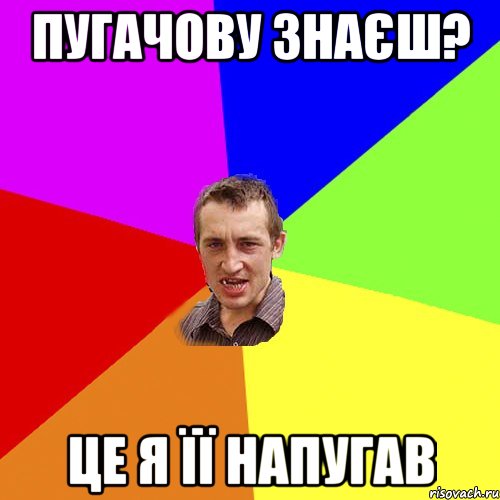 ПУГАЧОВУ ЗНАЄШ? ЦЕ Я ЇЇ НАПУГАВ, Мем Чоткий паца