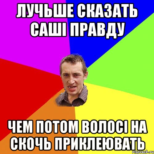 лучьше сказать саші правду чем потом волосі на скочь приклеювать, Мем Чоткий паца