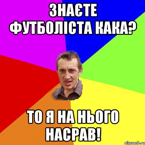 знаєте футболіста КАКА? то я на нього насрав!, Мем Чоткий паца