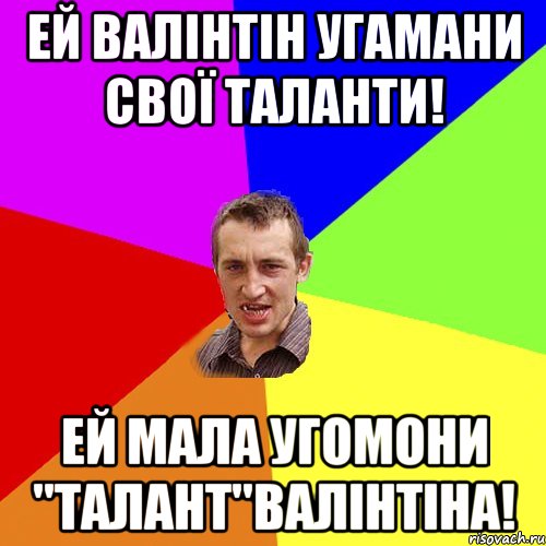 Ей Валінтін угамани свої таланти! Ей мала угомони "талант"Валінтіна!, Мем Чоткий паца