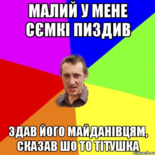 малий у мене сємкі пиздив здав його майданівцям, сказав шо то тітушка, Мем Чоткий паца