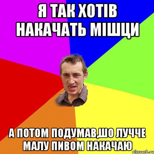 я так хотів накачать мішци а потом подумав,шо лучче малу пивом накачаю, Мем Чоткий паца