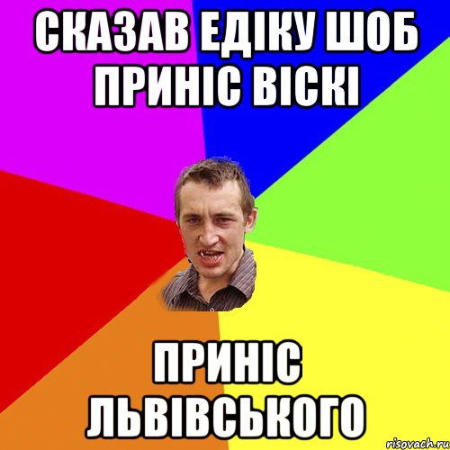 Сказав Едіку шоб приніс Віскі Приніс Львівського, Мем Чоткий паца