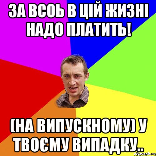 за всоь в цій жизні надо платить! (на випускному) у твоєму випадку.., Мем Чоткий паца