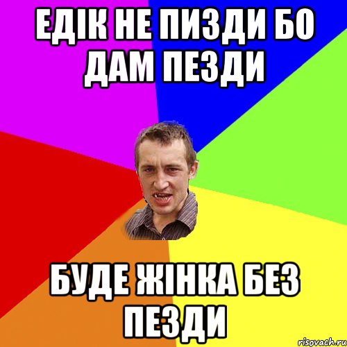 едік не пизди бо дам пезди БУДЕ ЖІНКА БЕЗ ПЕЗДИ, Мем Чоткий паца