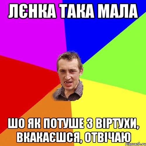 Лєнка така мала шо як потуше з віртухи, вкакаєшся, отвічаю, Мем Чоткий паца