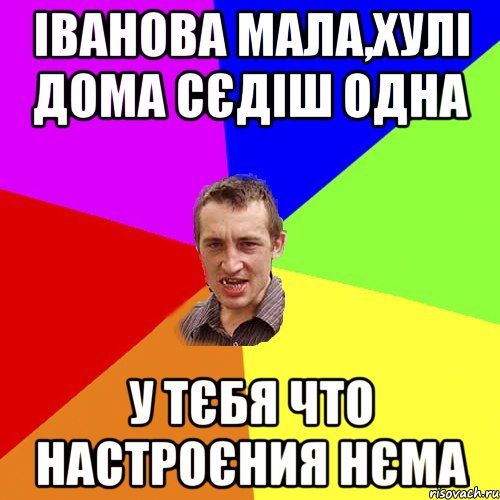 Іванова мала,хулі дома сєдіш одна У тєбя что настроєния нєма, Мем Чоткий паца