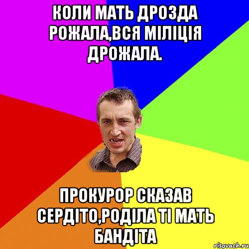 КОЛИ МАТЬ ДРОЗДА РОЖАЛА,ВСЯ МІЛІЦІЯ ДРОЖАЛА. ПРОКУРОР СКАЗАВ СЕРДІТО,РОДІЛА ТІ МАТЬ БАНДІТА, Мем Чоткий паца