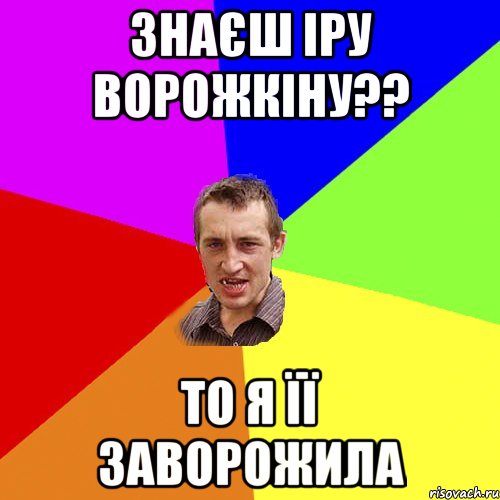 ЗНАЄШ ІРУ ВОРОЖКІНУ?? ТО Я ЇЇ ЗАВОРОЖИЛА, Мем Чоткий паца