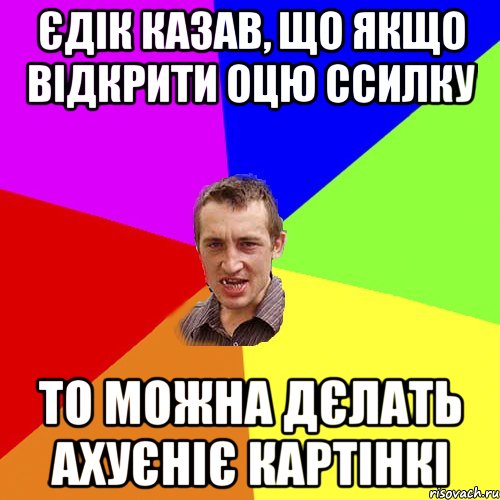 єдік казав, що якщо відкрити оцю ссилку то можна дєлать ахуєніє картінкі, Мем Чоткий паца