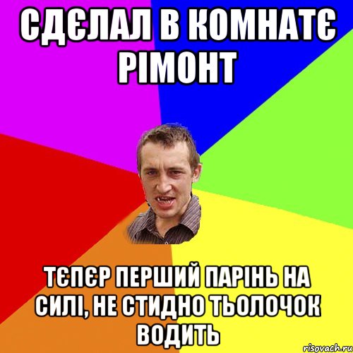 Сдєлал в комнатє рімонт Тєпєр перший парінь на силі, не стидно тьолочок водить, Мем Чоткий паца