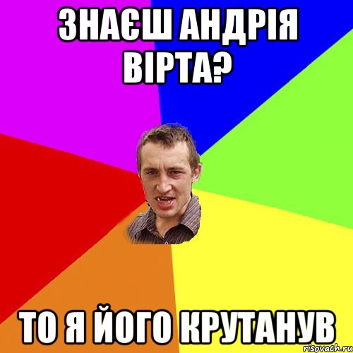 Знаєш Андрія Вірта? То я його крутанув, Мем Чоткий паца