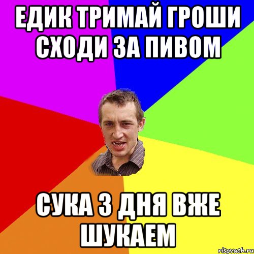 едик тримай гроши сходи за пивом сука 3 дня вже шукаем, Мем Чоткий паца