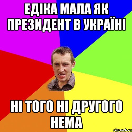 Едіка мала як президент в україні Ні того ні другого нема, Мем Чоткий паца