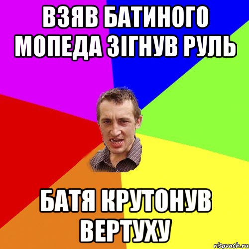 Взяв батиного мопеда зігнув руль Батя крутонув вертуху, Мем Чоткий паца