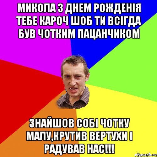 МИКОЛА З ДНЕМ РОЖДЕНІЯ ТЕБЕ КАРОЧ ШОБ ТИ ВСІГДА БУВ ЧОТКИМ ПАЦАНЧИКОМ ЗНАЙШОВ СОБІ ЧОТКУ МАЛУ,КРУТИВ ВЕРТУХИ І РАДУВАВ НАС!!!, Мем Чоткий паца