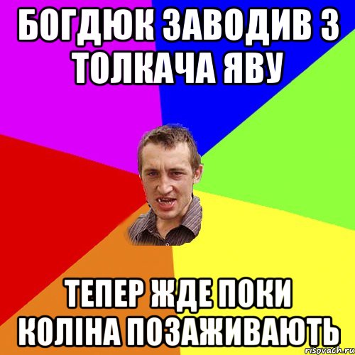 Богдюк заводив з толкача яву тепер жде поки коліна позаживають, Мем Чоткий паца