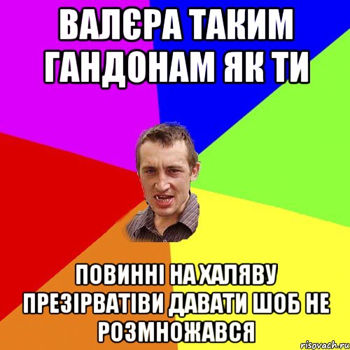 валєра таким гандонам як ти повинні на халяву презірватіви давати шоб не розмножався, Мем Чоткий паца