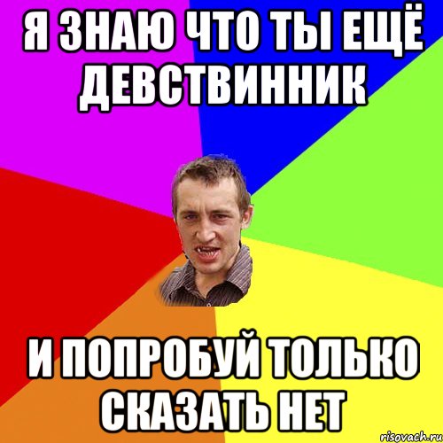 Я ЗНАЮ ЧТО ТЫ ЕЩЁ ДЕВСТВИННИК И ПОПРОБУЙ ТОЛЬКО СКАЗАТЬ НЕТ, Мем Чоткий паца