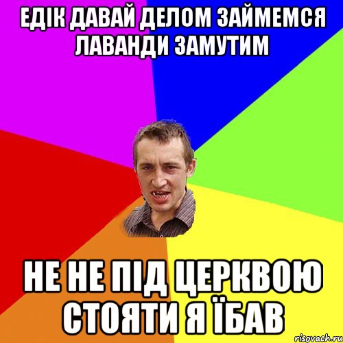 Едік давай делом займемся лаванди замутим НЕ не під церквою стояти я Їбав, Мем Чоткий паца