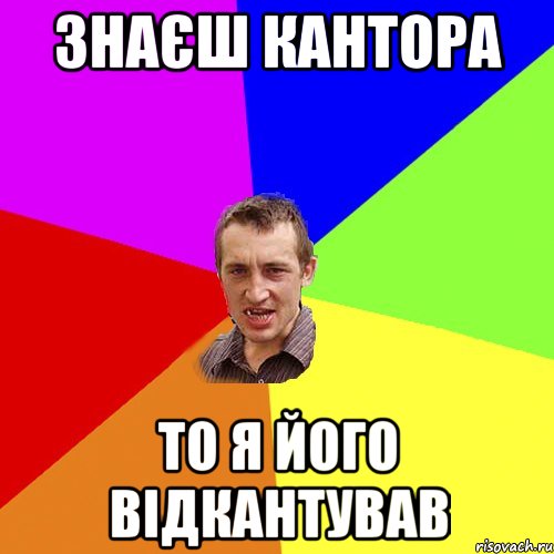 Знаєш Кантора То я його відкантував, Мем Чоткий паца