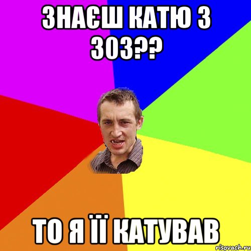 знаєш Катю з 303?? то я її катував, Мем Чоткий паца