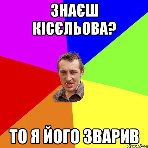 Знаєш Кісєльова? То я його зварив, Мем Чоткий паца