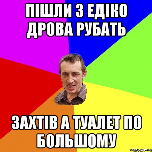 пішли з едіко дрова рубать захтів а туалет по большому, Мем Чоткий паца