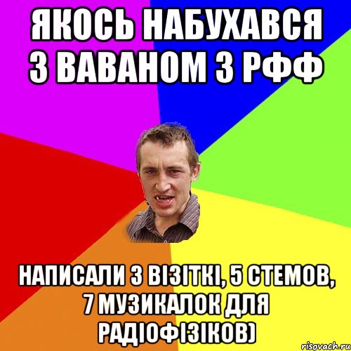 Якось набухався з Ваваном з РФФ Написали 3 візіткі, 5 стемов, 7 музикалок для радіофізіков), Мем Чоткий паца