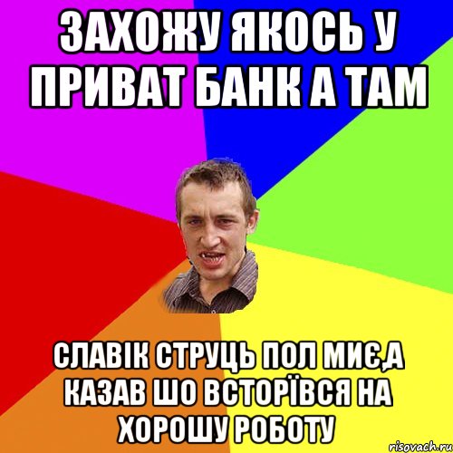 захожу якось у приват банк а там славік струць пол миє,а казав шо всторївся на хорошу роботу, Мем Чоткий паца