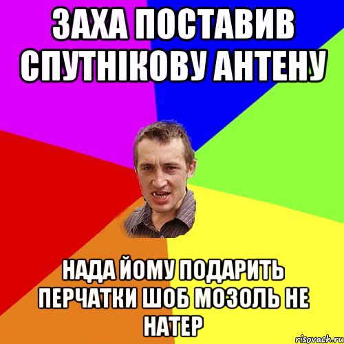 заха поставив спутнікову антену нада йому подарить перчатки шоб мозоль не натер, Мем Чоткий паца