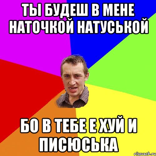 ты будеш в мене Наточкой Натуськой Бо в тебе е хуй и писюська, Мем Чоткий паца