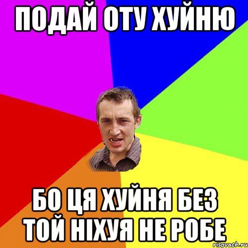 ПОДАЙ ОТУ ХУЙНЮ бо ця хуйня без той ніхуя не робе, Мем Чоткий паца