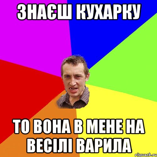 Знаєш Кухарку то вона в мене на весілі варила, Мем Чоткий паца