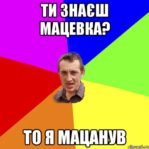 Ти знаєш мацевка? То я мацанув, Мем Чоткий паца