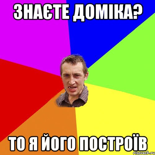 Знаєте Доміка? То я його построїв, Мем Чоткий паца