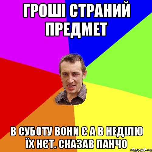 гроші страний предмет в суботу вони є а в неділю їх нєт. сказав панчо, Мем Чоткий паца