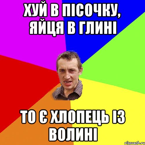 ХУЙ В ПІСОЧКУ, ЯЙЦЯ В ГЛИНІ ТО Є ХЛОПЕЦЬ ІЗ ВОЛИНІ, Мем Чоткий паца