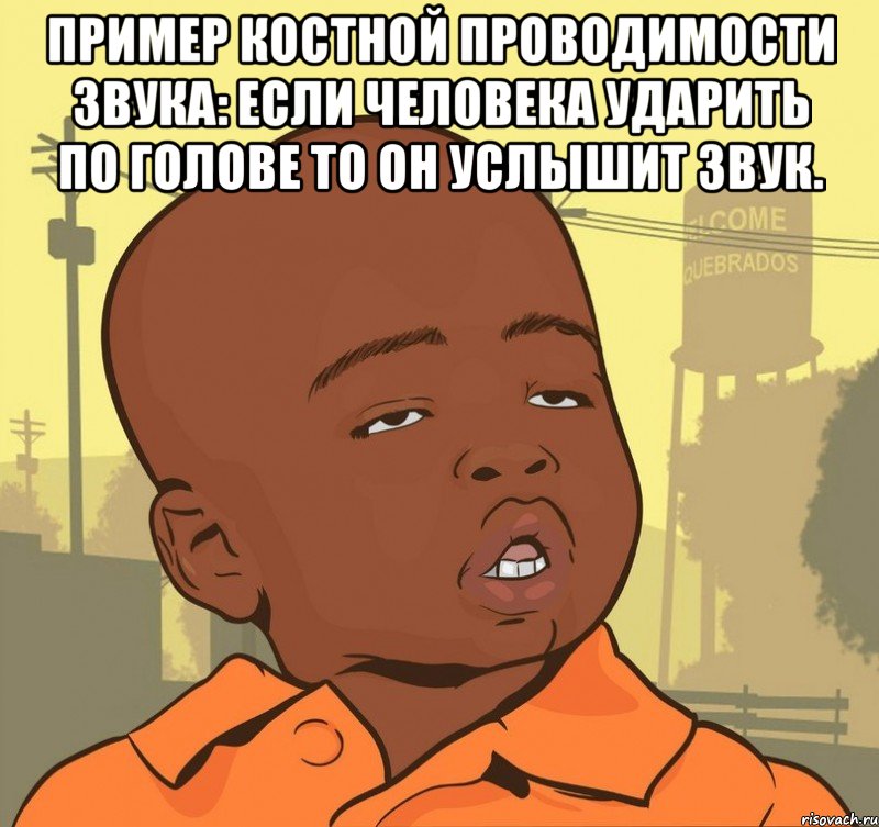 Пpимеp костной пpоводимости звука: если человека удаpить по голове то он услышит звук. , Мем Пацан наркоман