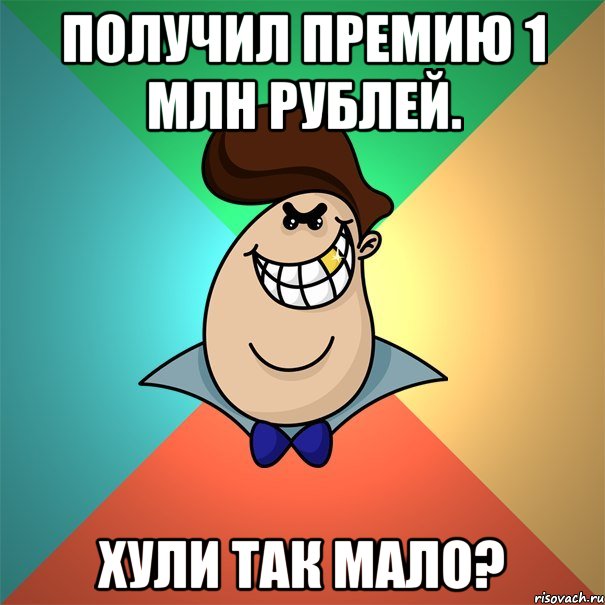 Получил премию 1 млн рублей. Хули так мало?