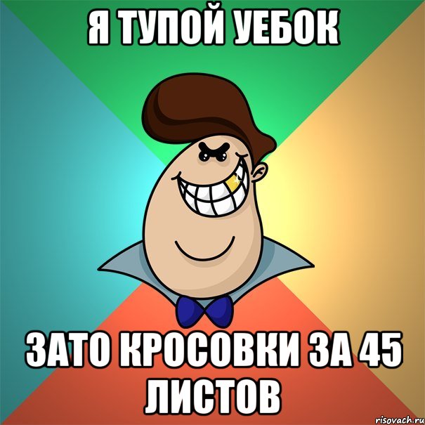 Я тупой уебок зато кросовки за 45 листов