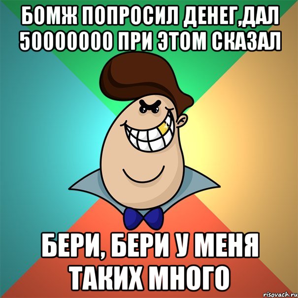 БОМЖ ПОПРОСИЛ ДЕНЕГ,ДАЛ 50000000 ПРИ ЭТОМ СКАЗАЛ БЕРИ, БЕРИ У МЕНЯ ТАКИХ МНОГО