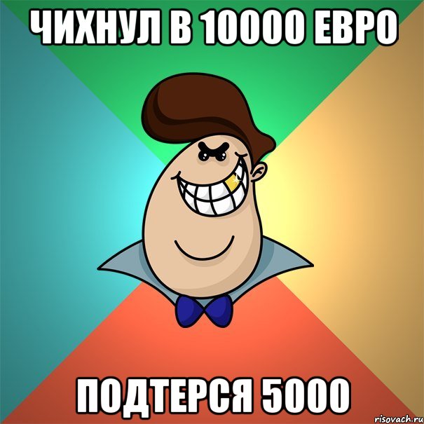 Чихнул в 10000 ЕВро подтерся 5000