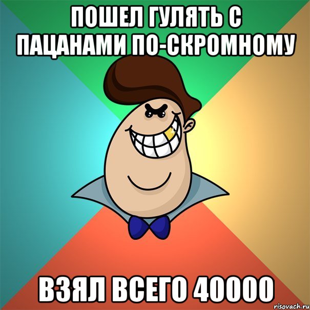 Пошел гулять с пацанами по-скромному Взял всего 40000