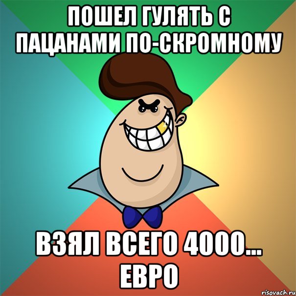 Пошел гулять с пацанами по-скромному Взял всего 4000... евро