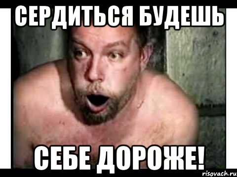 Сердиться будешь себе дороже!