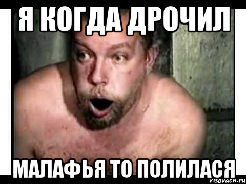 я когда дрочил малафья то полилася