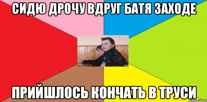 Сидю дрочу вдруг батя заходе Прийшлось кончать в труси