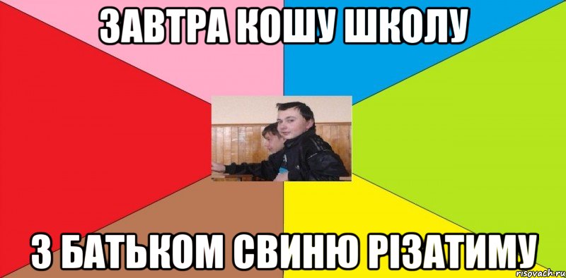 Завтра кошу школу З БАтьком Свиню різатиму