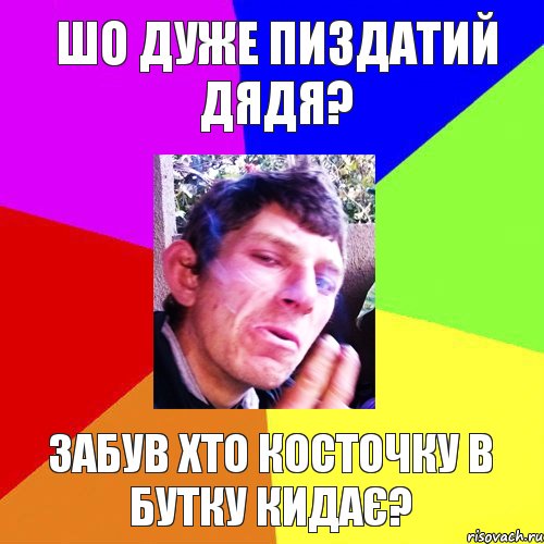 шо дуже пиздатий дядя? забув хто косточку в бутку кидає?